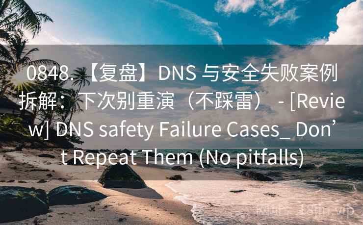 0848. 【复盘】DNS 与安全失败案例拆解：下次别重演（不踩雷） - [Review] DNS safety Failure Cases_ Don’t Repeat Them (No pitfalls)  第2张