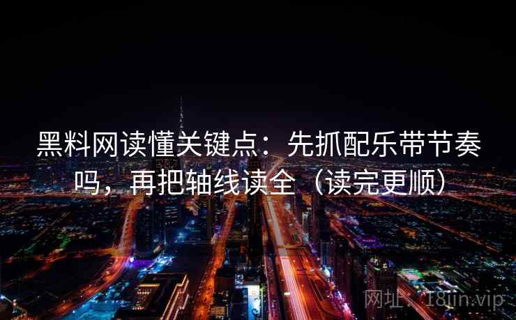 黑料网读懂关键点：先抓配乐带节奏吗，再把轴线读全（读完更顺）  第2张