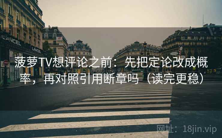 菠萝TV想评论之前：先把定论改成概率，再对照引用断章吗（读完更稳）  第2张