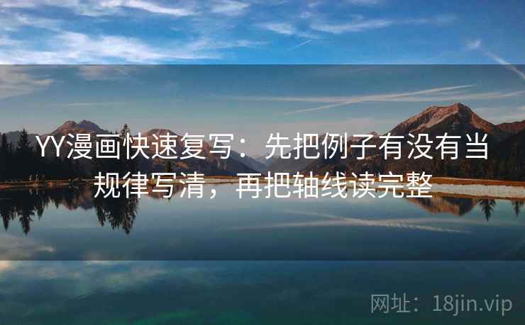 YY漫画快速复写：先把例子有没有当规律写清，再把轴线读完整