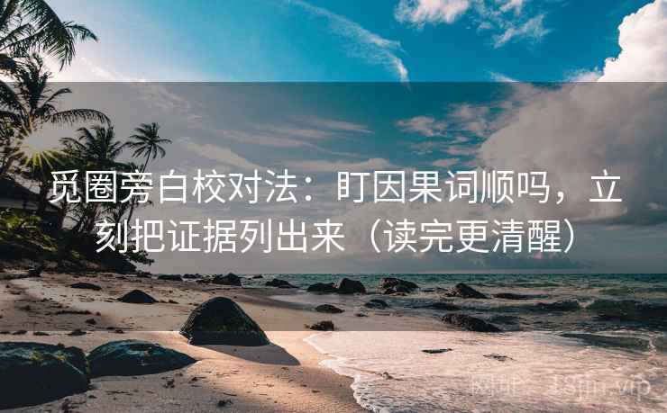 觅圈旁白校对法：盯因果词顺吗，立刻把证据列出来（读完更清醒）  第2张