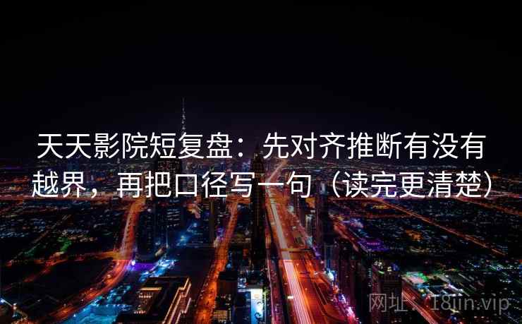 天天影院短复盘：先对齐推断有没有越界，再把口径写一句（读完更清楚）  第2张
