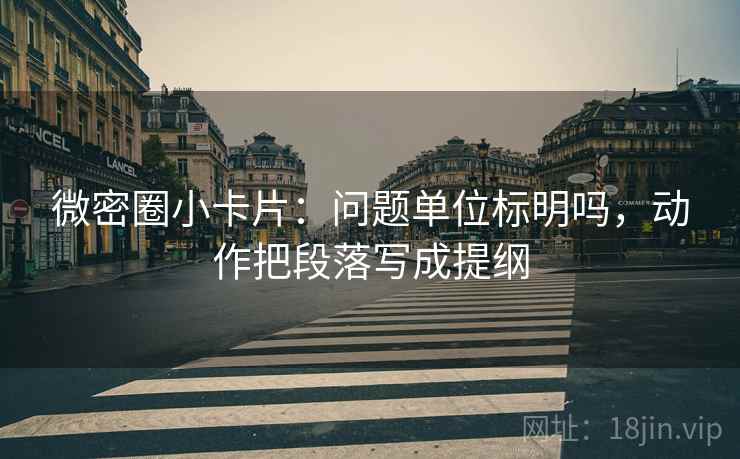 微密圈小卡片：问题单位标明吗，动作把段落写成提纲  第2张