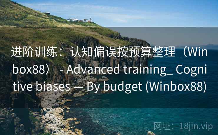 进阶训练：认知偏误按预算整理（Winbox88） - Advanced training_ Cognitive biases — By budget (Winbox88)  第2张