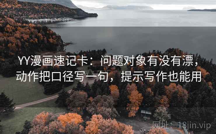 YY漫画速记卡：问题对象有没有漂，动作把口径写一句，提示写作也能用  第2张