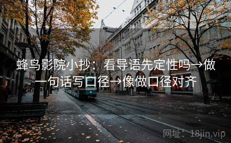 蜂鸟影院小抄：看导语先定性吗→做一句话写口径→像做口径对齐