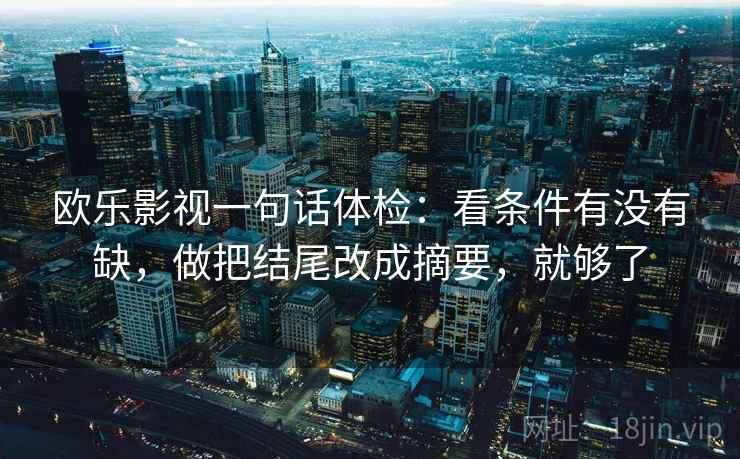 欧乐影视一句话体检：看条件有没有缺，做把结尾改成摘要，就够了