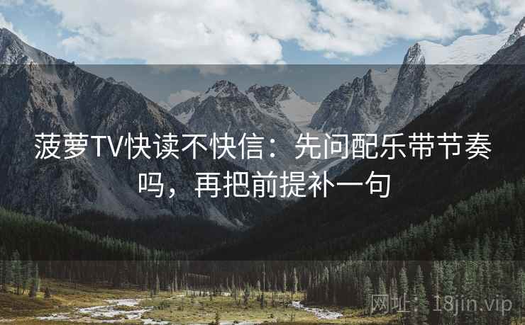 菠萝TV快读不快信：先问配乐带节奏吗，再把前提补一句  第2张