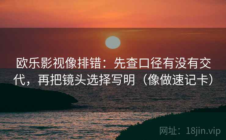 欧乐影视像排错：先查口径有没有交代，再把镜头选择写明（像做速记卡）  第2张