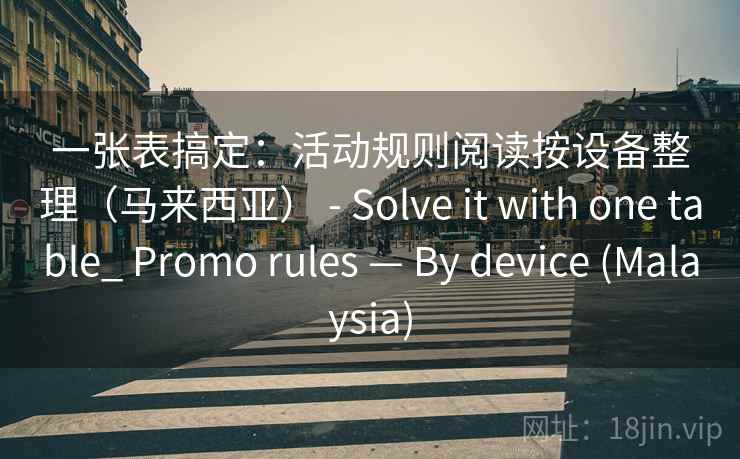 一张表搞定：活动规则阅读按设备整理（马来西亚） - Solve it with one table_ Promo rules — By device (Malaysia)  第2张