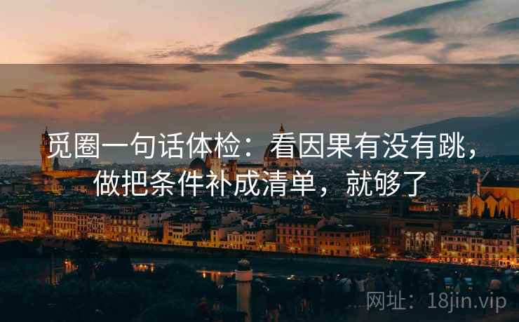 觅圈一句话体检：看因果有没有跳，做把条件补成清单，就够了  第2张