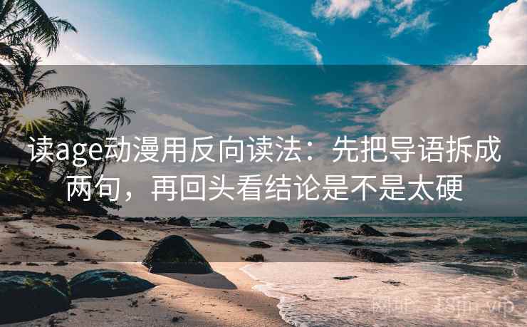 读age动漫用反向读法：先把导语拆成两句，再回头看结论是不是太硬  第2张