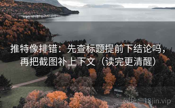 推特像排错：先查标题提前下结论吗，再把截图补上下文（读完更清醒）  第2张