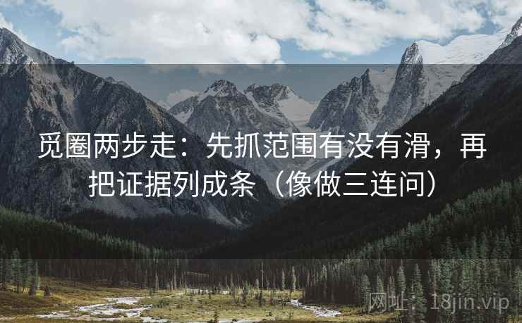 觅圈两步走：先抓范围有没有滑，再把证据列成条（像做三连问）