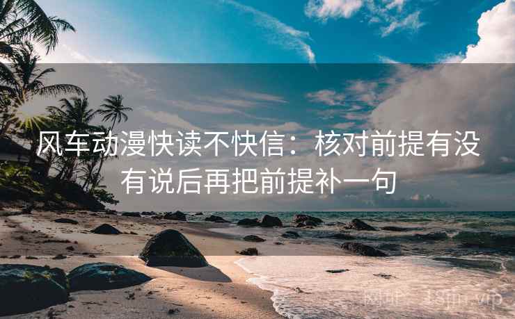 风车动漫快读不快信：核对前提有没有说后再把前提补一句