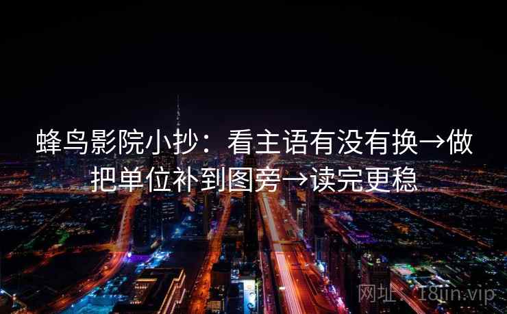 蜂鸟影院小抄：看主语有没有换→做把单位补到图旁→读完更稳  第2张