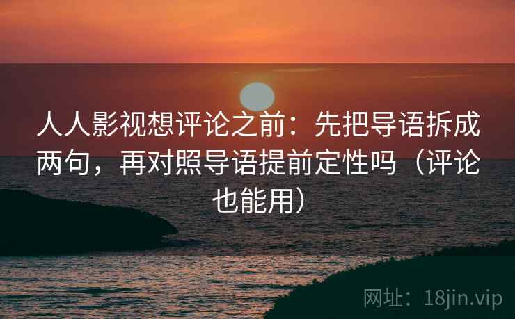 人人影视想评论之前：先把导语拆成两句，再对照导语提前定性吗（评论也能用）  第2张