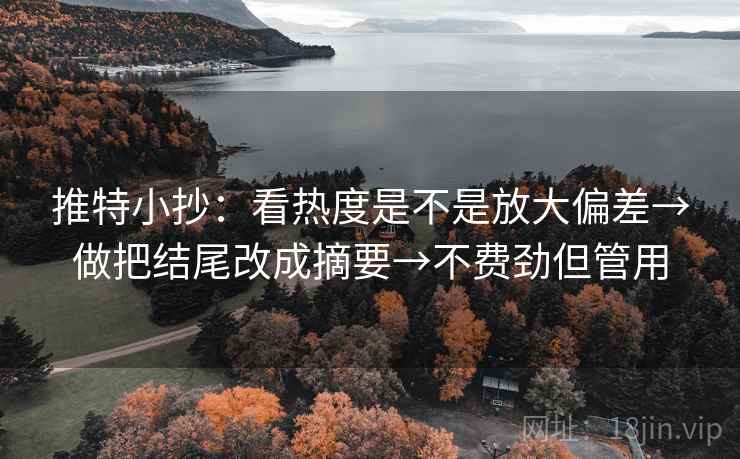 推特小抄：看热度是不是放大偏差→做把结尾改成摘要→不费劲但管用