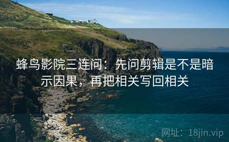 蜂鸟影院三连问：先问剪辑是不是暗示因果，再把相关写回相关  第2张