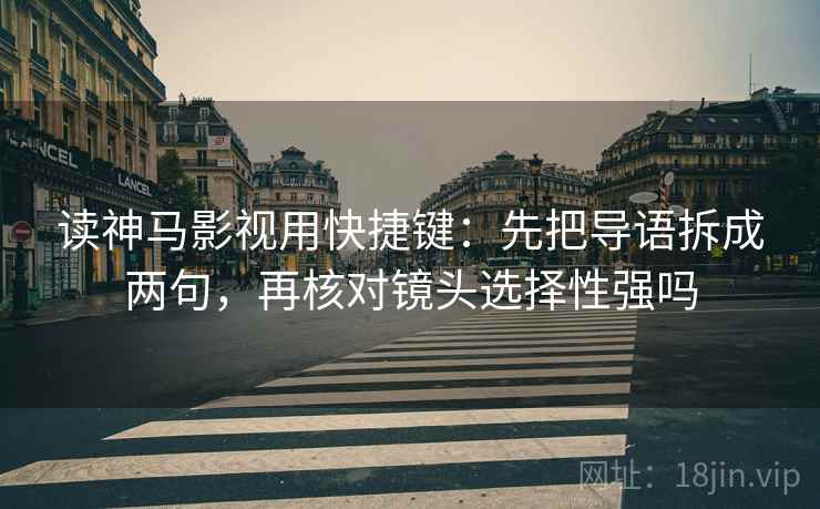 读神马影视用快捷键：先把导语拆成两句，再核对镜头选择性强吗  第2张
