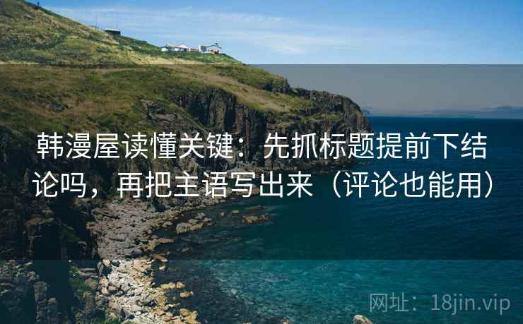 韩漫屋读懂关键：先抓标题提前下结论吗，再把主语写出来（评论也能用）  第2张