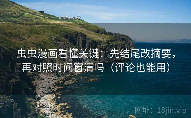 虫虫漫画看懂关键：先结尾改摘要，再对照时间窗清吗（评论也能用）  第2张