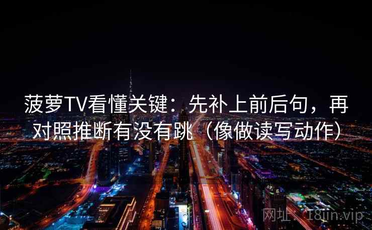 菠萝TV看懂关键：先补上前后句，再对照推断有没有跳（像做读写动作）  第2张