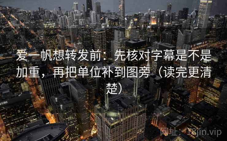 爱一帆想转发前：先核对字幕是不是加重，再把单位补到图旁（读完更清楚）  第2张