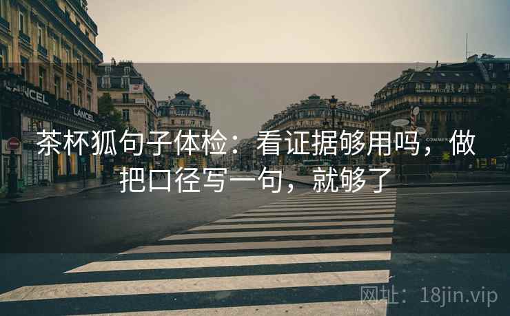 茶杯狐句子体检：看证据够用吗，做把口径写一句，就够了