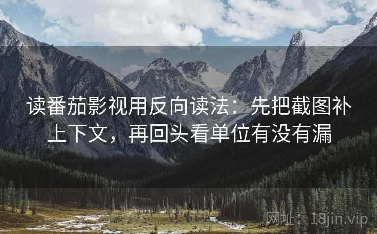 读番茄影视用反向读法：先把截图补上下文，再回头看单位有没有漏  第2张